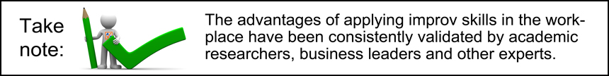 The advantages of applying improv skills in the workplace have been consistently validated by academic researchers, business leaders and other experts.